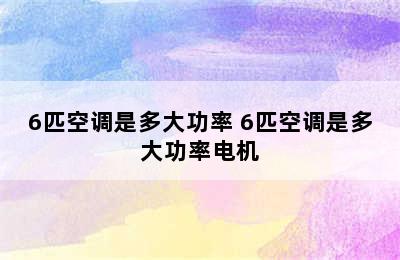 6匹空调是多大功率 6匹空调是多大功率电机